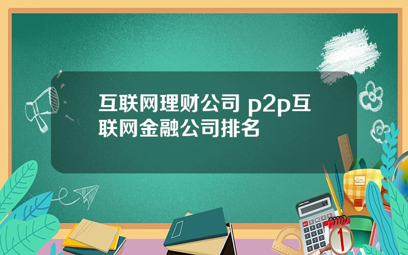 互联网理财公司 p2p互联网金融公司排名